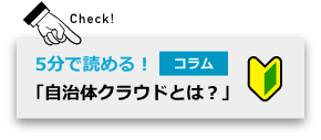 Check! 5分で読める！コラム「自治体クラウドとは？」